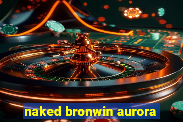 naked bronwin aurora